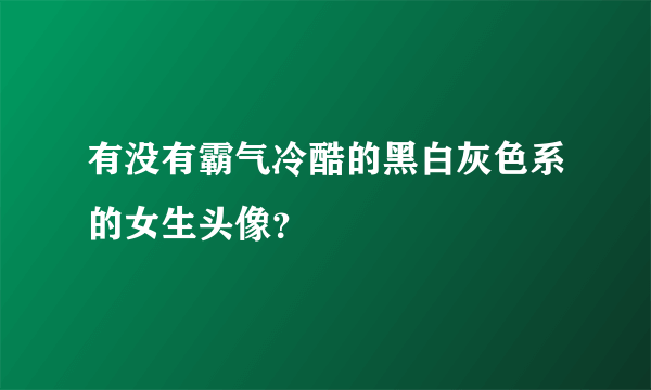 有没有霸气冷酷的黑白灰色系的女生头像？