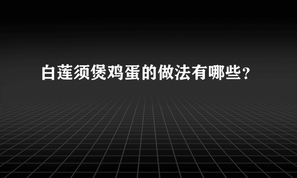 白莲须煲鸡蛋的做法有哪些？