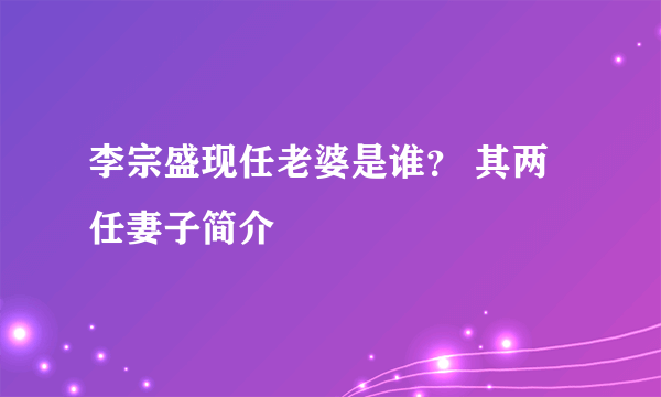 李宗盛现任老婆是谁？ 其两任妻子简介