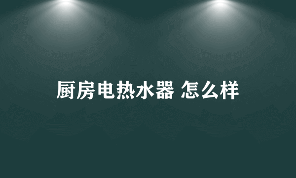 厨房电热水器 怎么样