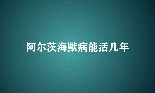 阿尔茨海默病能活几年