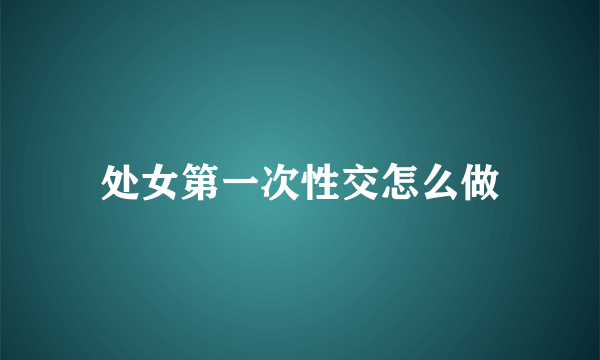 处女第一次性交怎么做