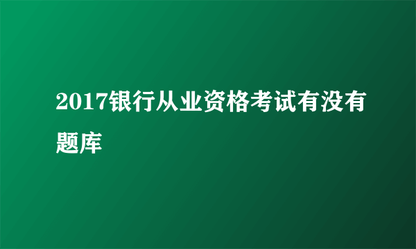 2017银行从业资格考试有没有题库