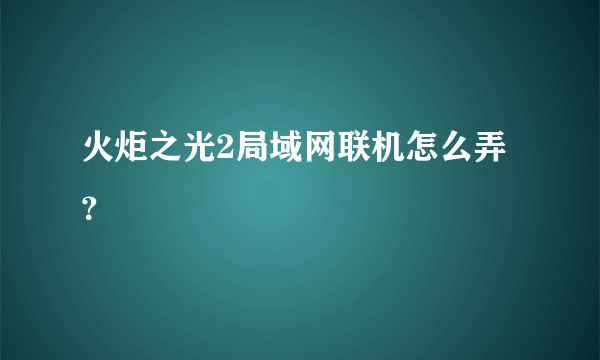 火炬之光2局域网联机怎么弄？