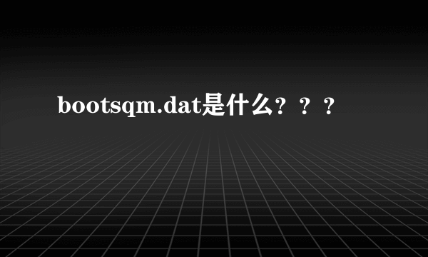 bootsqm.dat是什么？？？