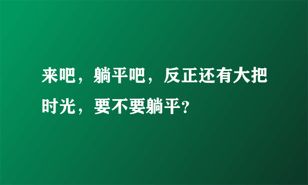 来吧，躺平吧，反正还有大把时光，要不要躺平？