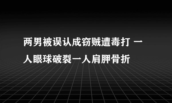 两男被误认成窃贼遭毒打 一人眼球破裂一人肩胛骨折