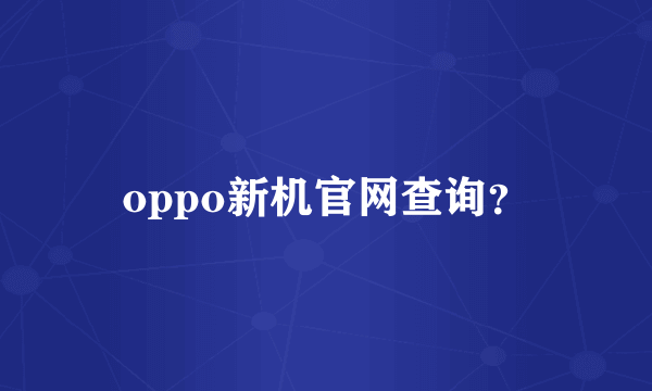 oppo新机官网查询？