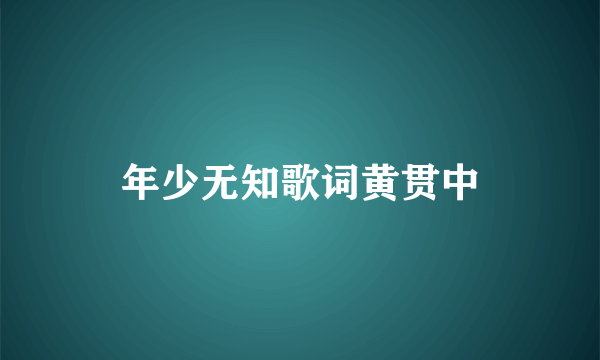 年少无知歌词黄贯中