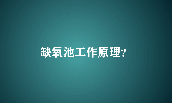 缺氧池工作原理？