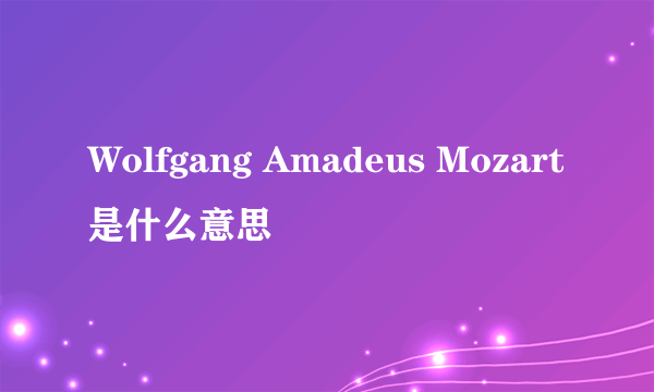 Wolfgang Amadeus Mozart是什么意思