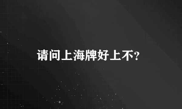 请问上海牌好上不？