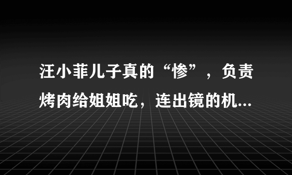 汪小菲儿子真的“惨”，负责烤肉给姐姐吃，连出镜的机会都没有，为什么?