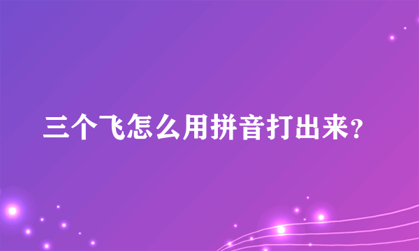 三个飞怎么用拼音打出来？