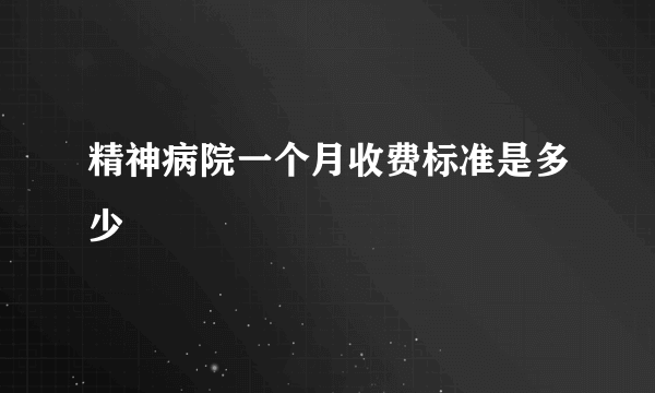 精神病院一个月收费标准是多少