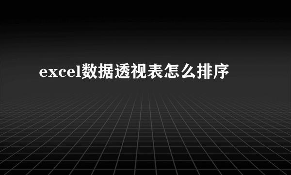 excel数据透视表怎么排序