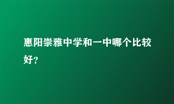 惠阳崇雅中学和一中哪个比较好？