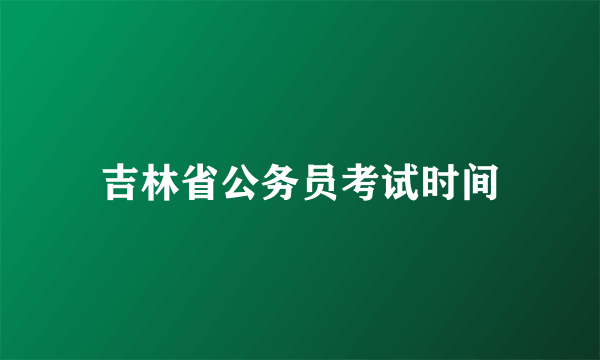 吉林省公务员考试时间