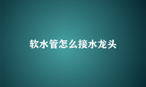 软水管怎么接水龙头