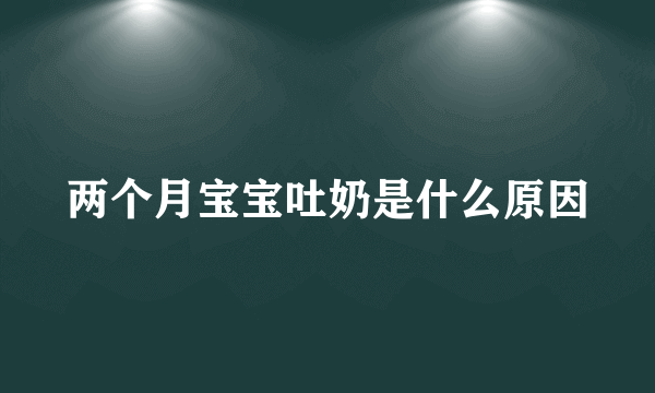 两个月宝宝吐奶是什么原因