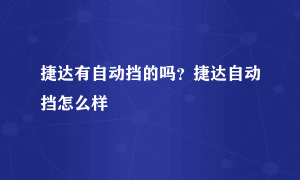 捷达有自动挡的吗？捷达自动挡怎么样