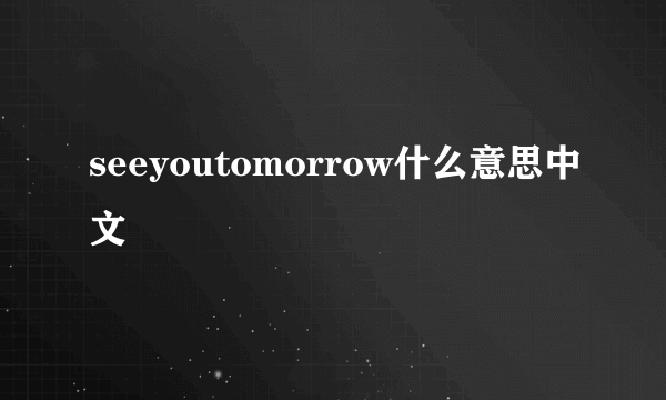 seeyoutomorrow什么意思中文