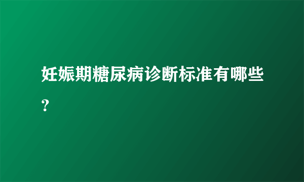 妊娠期糖尿病诊断标准有哪些？