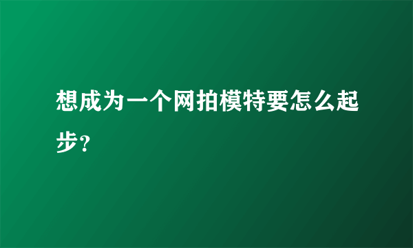 想成为一个网拍模特要怎么起步？