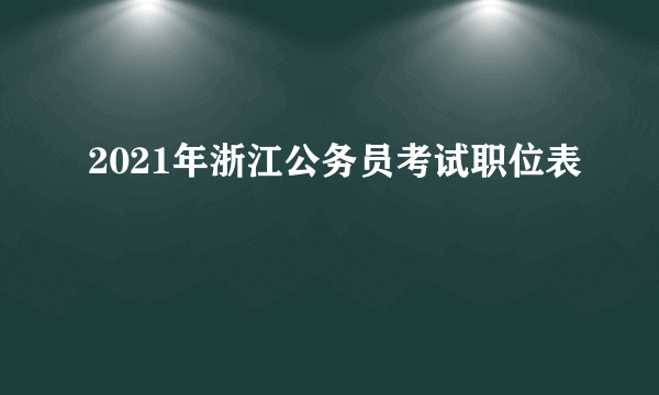 2021年浙江公务员考试职位表