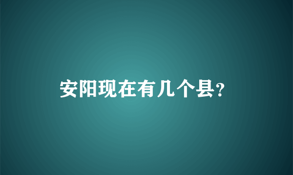 安阳现在有几个县？