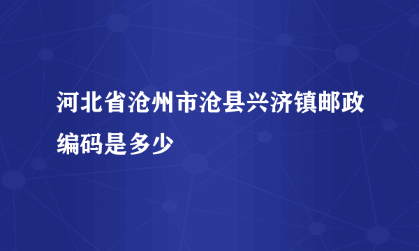 河北省沧州市沧县兴济镇邮政编码是多少