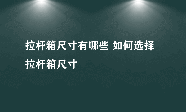 拉杆箱尺寸有哪些 如何选择拉杆箱尺寸