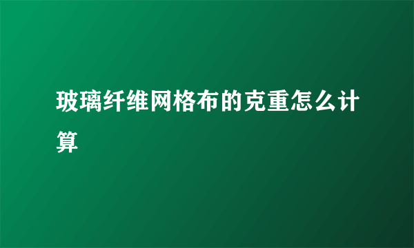 玻璃纤维网格布的克重怎么计算