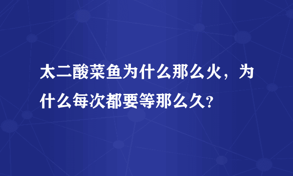 太二酸菜鱼为什么那么火，为什么每次都要等那么久？