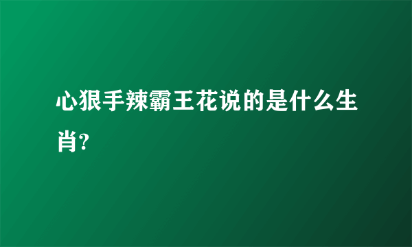 心狠手辣霸王花说的是什么生肖?