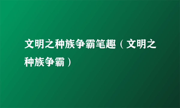 文明之种族争霸笔趣（文明之种族争霸）