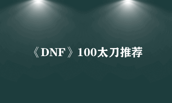 《DNF》100太刀推荐