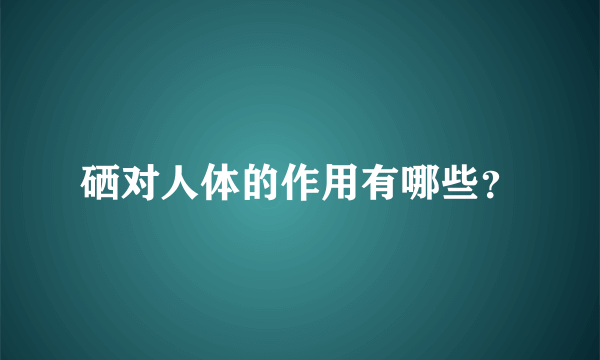 硒对人体的作用有哪些？