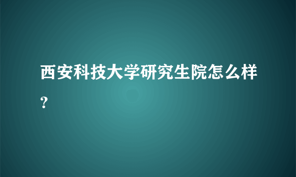 西安科技大学研究生院怎么样？