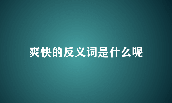 爽快的反义词是什么呢