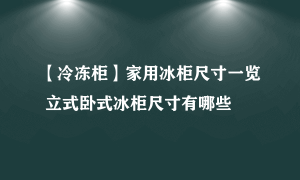 【冷冻柜】家用冰柜尺寸一览 立式卧式冰柜尺寸有哪些