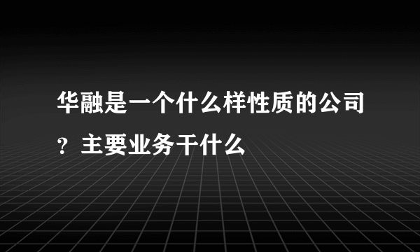 华融是一个什么样性质的公司？主要业务干什么