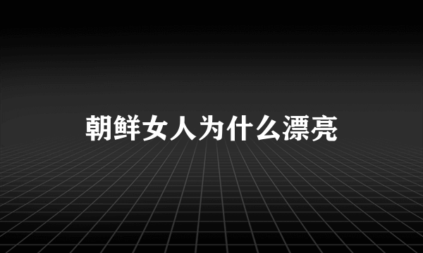 朝鲜女人为什么漂亮