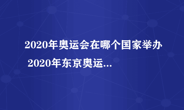 2020年奥运会在哪个国家举办 2020年东京奥运会的主场馆