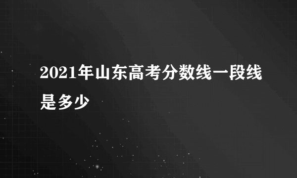 2021年山东高考分数线一段线是多少