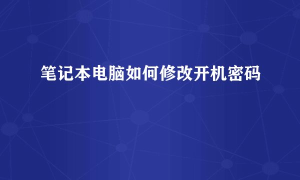 笔记本电脑如何修改开机密码