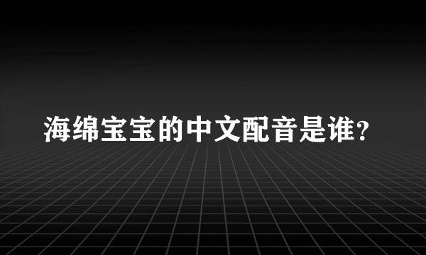 海绵宝宝的中文配音是谁？