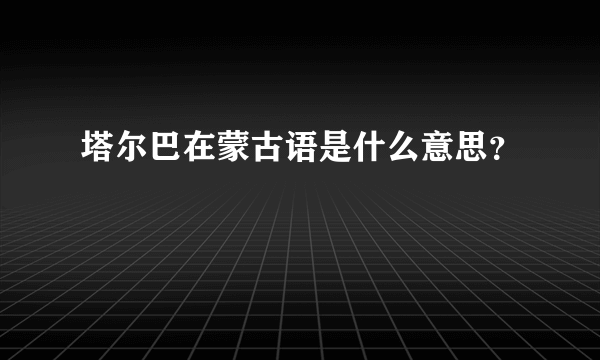 塔尔巴在蒙古语是什么意思？