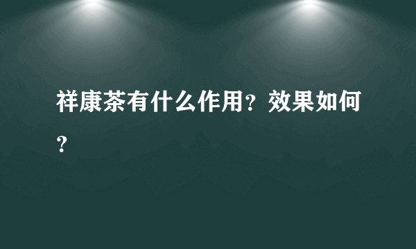 祥康茶有什么作用？效果如何？