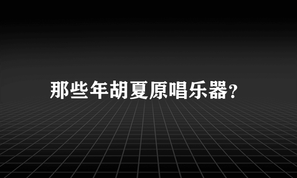 那些年胡夏原唱乐器？